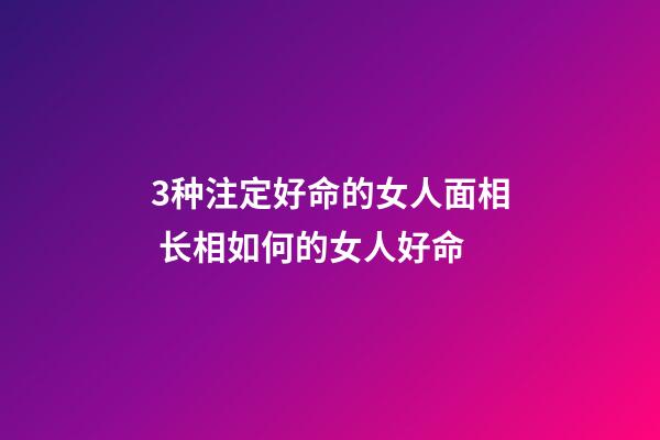 3种注定好命的女人面相 长相如何的女人好命